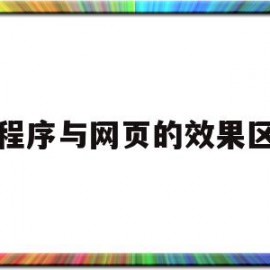 小程序与网页的效果区别(小程序与网页的效果区别是)