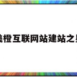 美橙互联网站建站之星的简单介绍