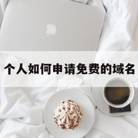 个人如何申请免费的域名(个人如何申请免费的域名注册)