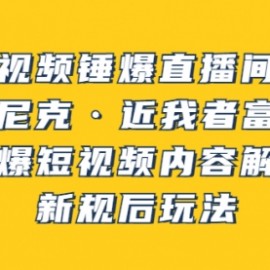 短视频锤爆直播间之：尼克·近我者富，必爆短视频内容解析，新规后玩法