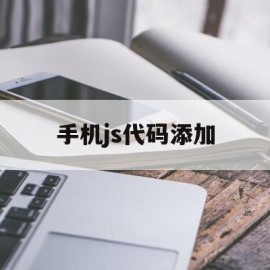 手机js代码添加(javascript手机编程软件)