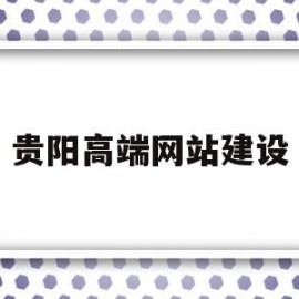 贵阳高端网站建设(贵阳网站建设方案报价)