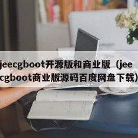 jeecgboot开源版和商业版（jeecgboot商业版源码百度网盘下载）