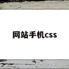 网站手机css(网站手机能打开,电脑打不开)