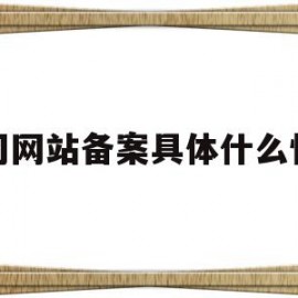 公司网站备案具体什么情况(公司网站备案具体什么情况下不能用)