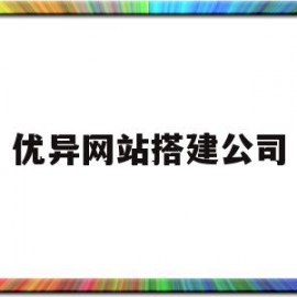 优异网站搭建公司(网站搭建公司哪家好)