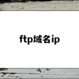 ftp域名ip(FTP域名怎么设置)