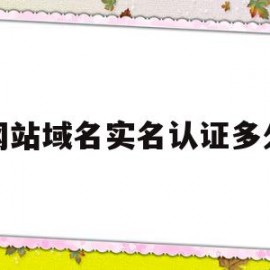 网站域名实名认证多久(域名实名认证后多久可以备案网站)