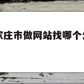 关于石家庄市做网站找哪个公司好的信息