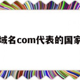 域名com代表的国家(顶级域名“cn”表示哪个国家)