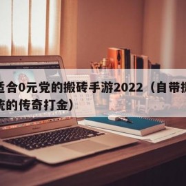 最适合0元党的搬砖手游2022（自带提现系统的传奇打金）