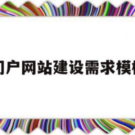 门户网站建设需求模板(门户网站建设需求模板下载)