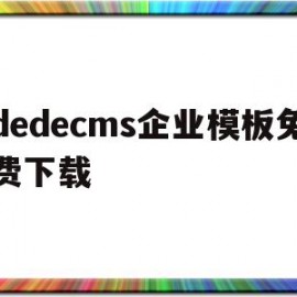 dedecms企业模板免费下载(企业模板建站)