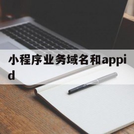 小程序业务域名和appid(小程序业务域名不是自己的页面咋办)