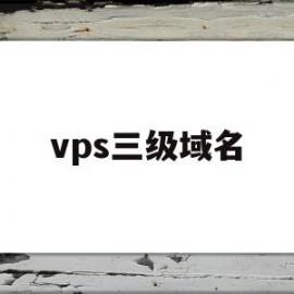 vps三级域名(三级域名解析设置)