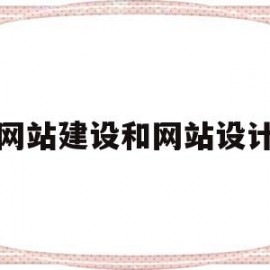 网站建设和网站设计(网站建设和网站设计的区别)