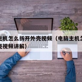 电脑主机怎么拆开外壳视频（电脑主机怎么拆开外壳视频讲解）