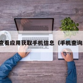 怎么查看应用获取手机信息（手机查询应用）