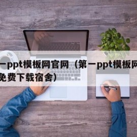 第一ppt模板网官网（第一ppt模板网官网免费下载宿舍）