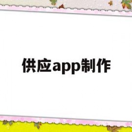 供应app制作(供应商助手app下载)