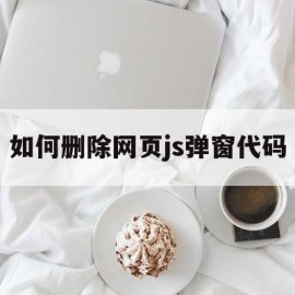 如何删除网页js弹窗代码(怎么关闭网页的javascript)