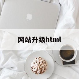 网站升级html(网站升级维护中是什么意思)