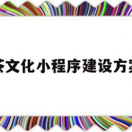 茶文化小程序建设方案(茶叶小程序系统如何营销)