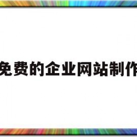 免费的企业网站制作(免费的企业网站制作平台)