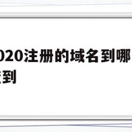 2020注册的域名到哪里查到(2020注册的域名到哪里查到信息)