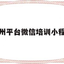 梧州平台微信培训小程序(梧州平台微信培训小程序是什么)