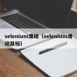 selenium滑动（selenium滑动鼠标）