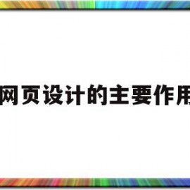 网页设计的主要作用(网页设计的主要作用是)