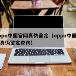 oppo中国官网真伪鉴定（oppo中国官网真伪鉴定查询）