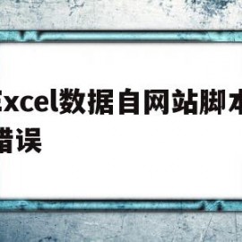 Excel数据自网站脚本错误(excel中自网站获取外部数据脚本错误怎么办)