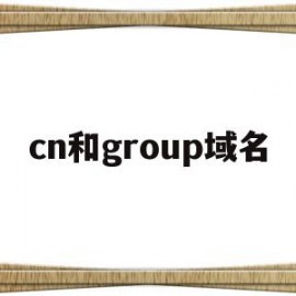 cn和group域名(cn的域名和com区别)