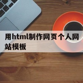 用html制作网页个人网站模板(html制作一个个人网站)