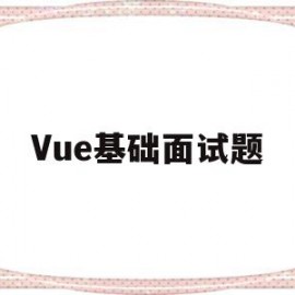 Vue基础面试题(vue基础知识面试)