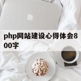 包含php网站建设心得体会800字的词条