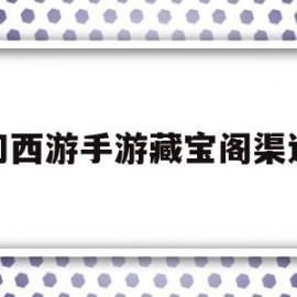 梦幻西游手游藏宝阁渠道版(梦幻西游手游藏宝阁渠道版官网)