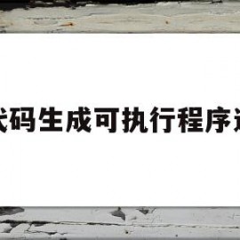 源代码生成可执行程序过程(源代码如何生成软件)