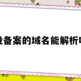 没备案的域名能解析吗(没有备案的域名可以使用吗)