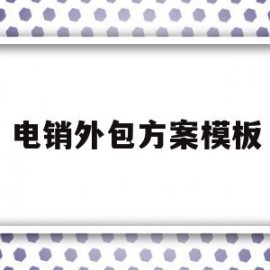 电销外包方案模板(电销外包方案模板下载)