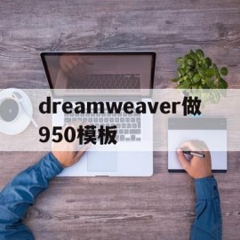 关于dreamweaver做950模板的信息