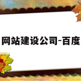 网站建设公司-百度(网站建设公司哪家好?该如何选择?)