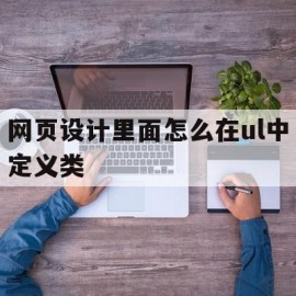 网页设计里面怎么在ul中定义类(网页设计里面怎么在ul中定义类型的数据)