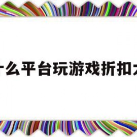 什么平台玩游戏折扣大(什么平台玩游戏折扣大点)