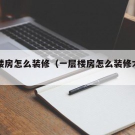 一层楼房怎么装修（一层楼房怎么装修才好看）