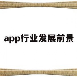 app行业发展前景(app行业发展前景怎么样)