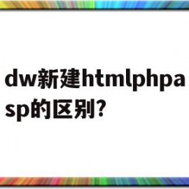 dw新建htmlphpasp的区别?(简述用dw新建一条css样式规则的过程)