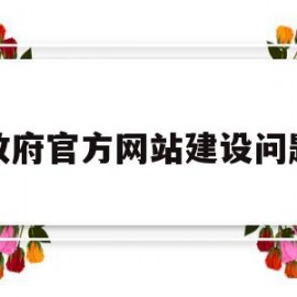 政府官方网站建设问题(我国政府门户网站建设中存在哪些问题,应该如何解决?)